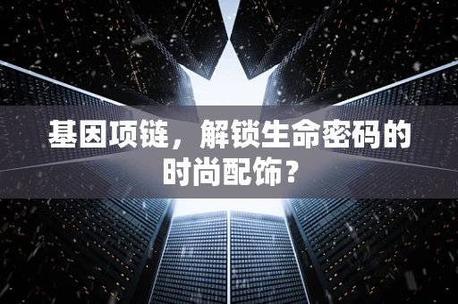 基因项链，解锁生命密码的时尚配饰？