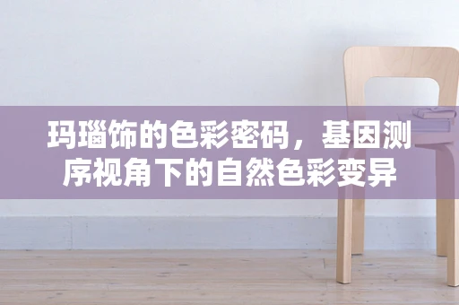 玛瑙饰的色彩密码，基因测序视角下的自然色彩变异