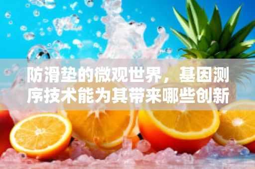 防滑垫的微观世界，基因测序技术能为其带来哪些创新应用？