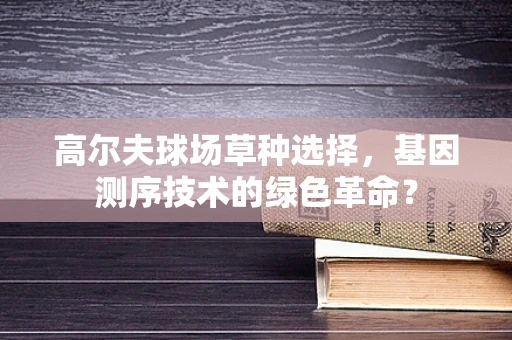 高尔夫球场草种选择，基因测序技术的绿色革命？