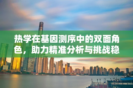 热学在基因测序中的双面角色，助力精准分析与挑战稳定性