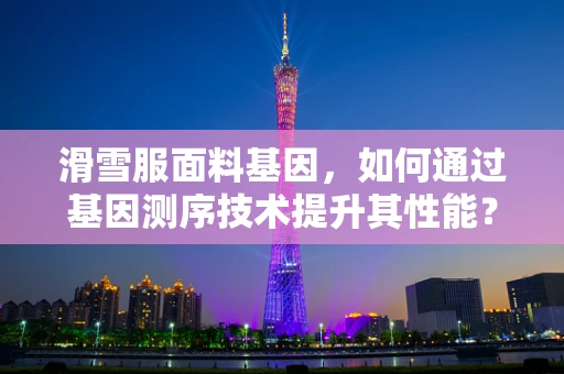 滑雪服面料基因，如何通过基因测序技术提升其性能？