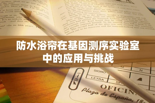 防水浴帘在基因测序实验室中的应用与挑战