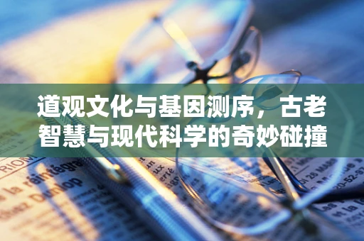 道观文化与基因测序，古老智慧与现代科学的奇妙碰撞