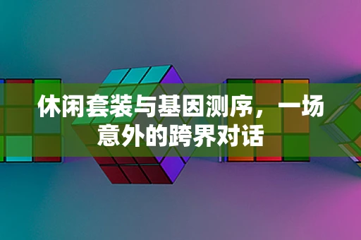 休闲套装与基因测序，一场意外的跨界对话