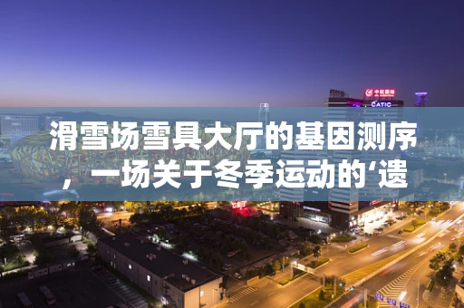 滑雪场雪具大厅的基因测序，一场关于冬季运动的‘遗传学’探索