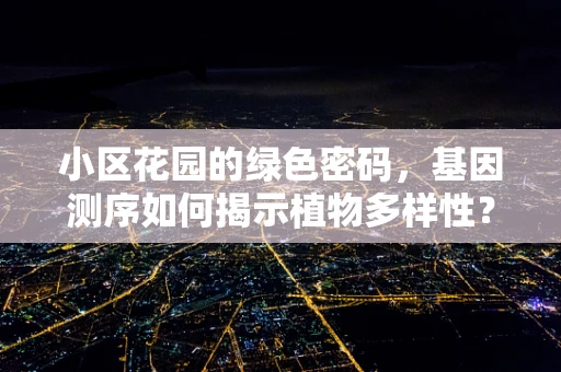 小区花园的绿色密码，基因测序如何揭示植物多样性？