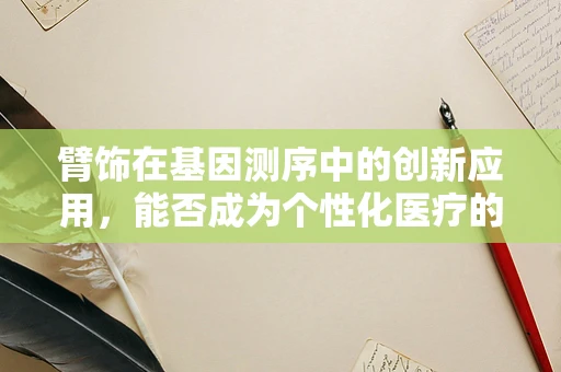 臂饰在基因测序中的创新应用，能否成为个性化医疗的新宠？