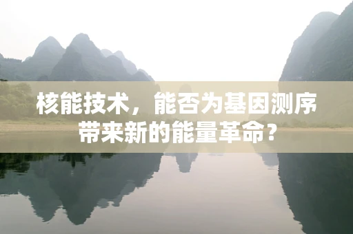 核能技术，能否为基因测序带来新的能量革命？