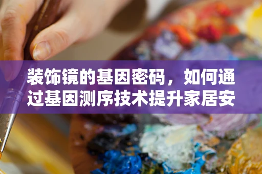 装饰镜的基因密码，如何通过基因测序技术提升家居安全与健康？