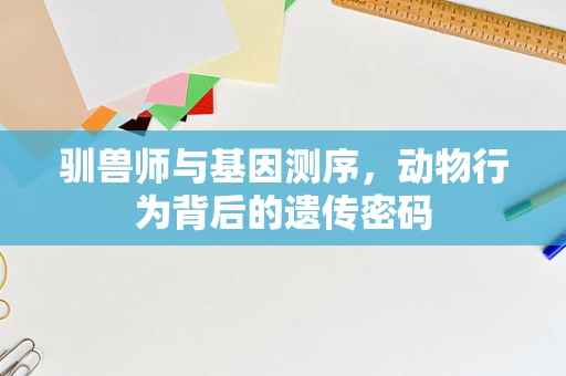 驯兽师与基因测序，动物行为背后的遗传密码