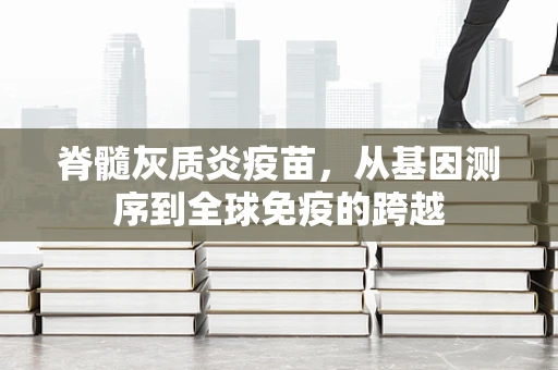 脊髓灰质炎疫苗，从基因测序到全球免疫的跨越