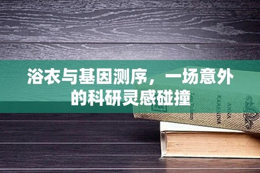浴衣与基因测序，一场意外的科研灵感碰撞
