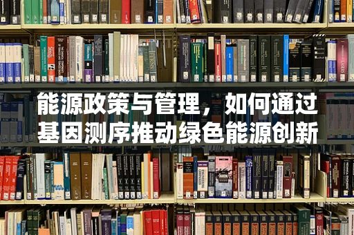 能源政策与管理，如何通过基因测序推动绿色能源创新？