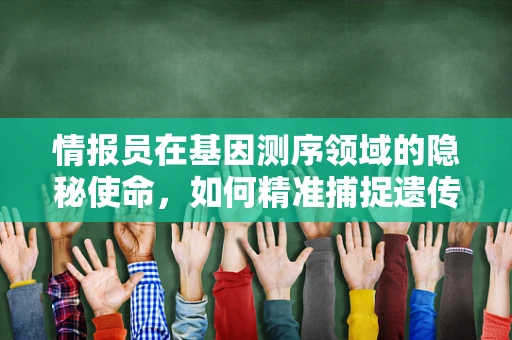 情报员在基因测序领域的隐秘使命，如何精准捕捉遗传信息？
