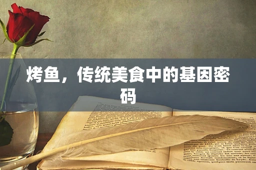 烤鱼，传统美食中的基因密码