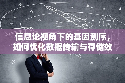 信息论视角下的基因测序，如何优化数据传输与存储效率？