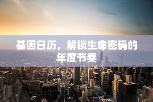 基因日历，解锁生命密码的年度节奏