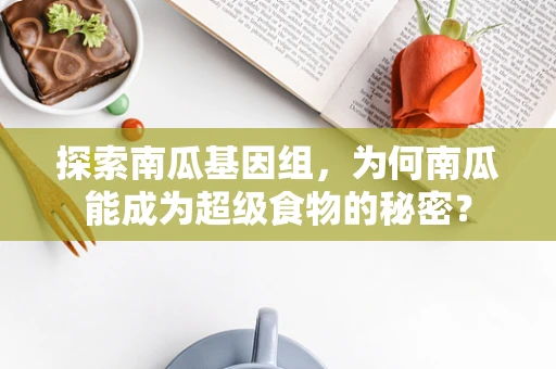 探索南瓜基因组，为何南瓜能成为超级食物的秘密？