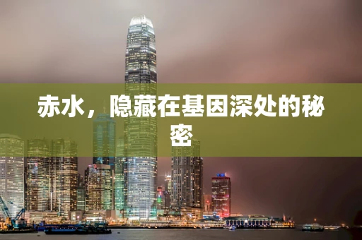 赤水，隐藏在基因深处的秘密