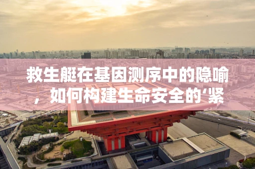 救生艇在基因测序中的隐喻，如何构建生命安全的‘紧急逃生通道’？