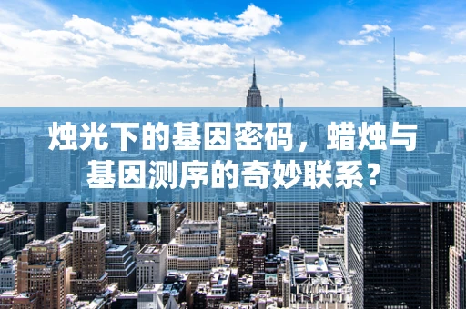烛光下的基因密码，蜡烛与基因测序的奇妙联系？