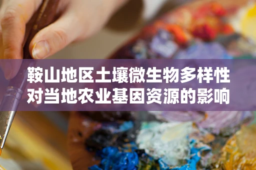 鞍山地区土壤微生物多样性对当地农业基因资源的影响，一个待解之谜