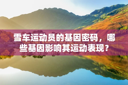 雪车运动员的基因密码，哪些基因影响其运动表现？