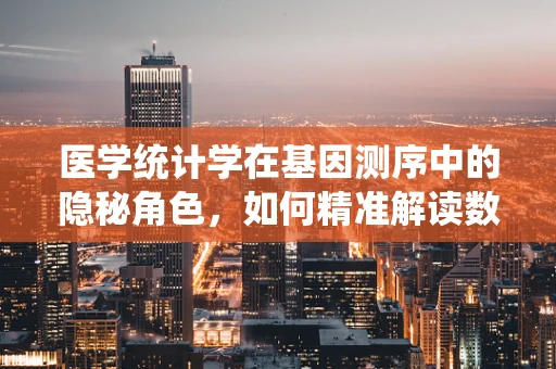 医学统计学在基因测序中的隐秘角色，如何精准解读数据？
