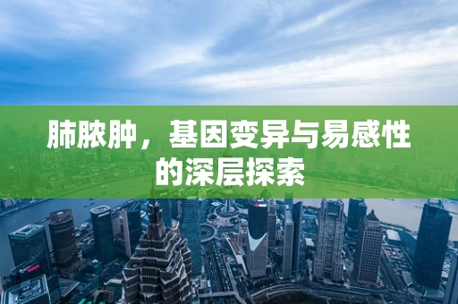 肺脓肿，基因变异与易感性的深层探索