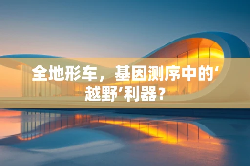 全地形车，基因测序中的‘越野’利器？