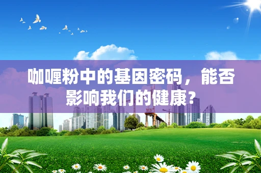 咖喱粉中的基因密码，能否影响我们的健康？
