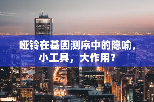 哑铃在基因测序中的隐喻，小工具，大作用？