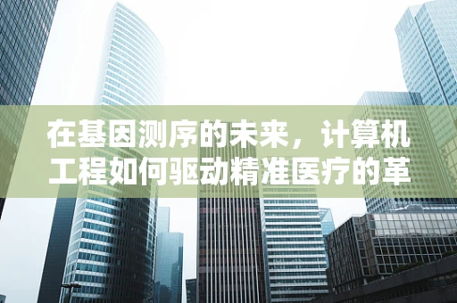 在基因测序的未来，计算机工程如何驱动精准医疗的革命？