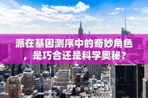 派在基因测序中的奇妙角色，是巧合还是科学奥秘？