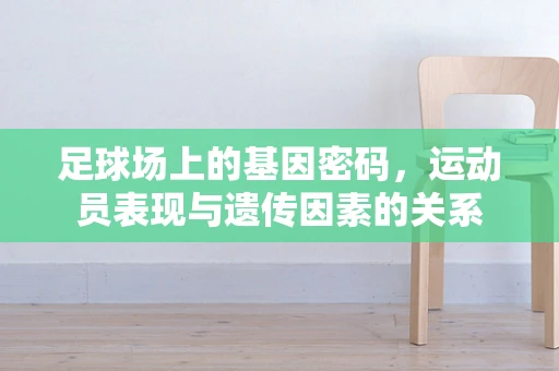 足球场上的基因密码，运动员表现与遗传因素的关系