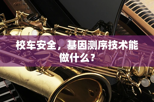 校车安全，基因测序技术能做什么？