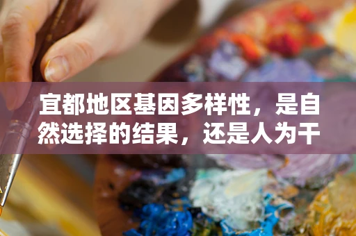 宜都地区基因多样性，是自然选择的结果，还是人为干预的产物？