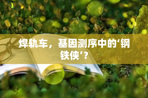 焊轨车，基因测序中的‘钢铁侠’？