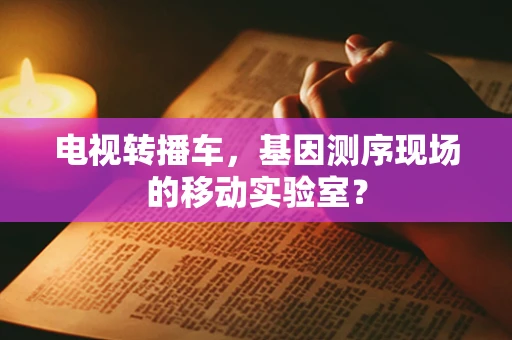 电视转播车，基因测序现场的移动实验室？