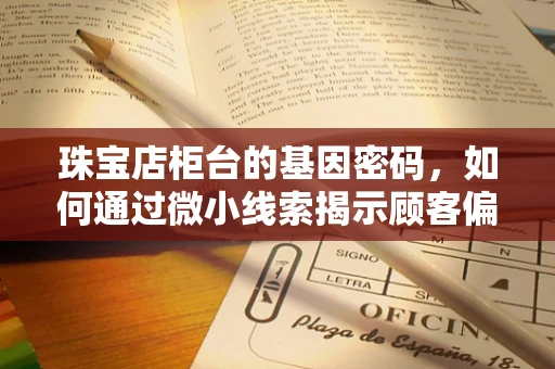 珠宝店柜台的基因密码，如何通过微小线索揭示顾客偏好？