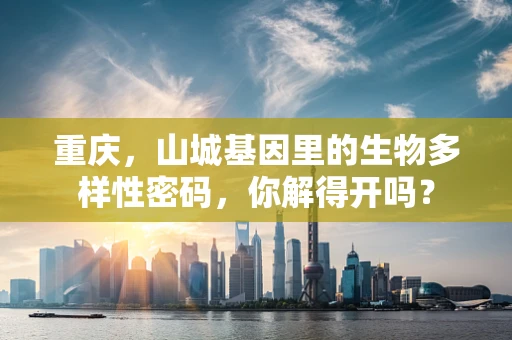 重庆，山城基因里的生物多样性密码，你解得开吗？