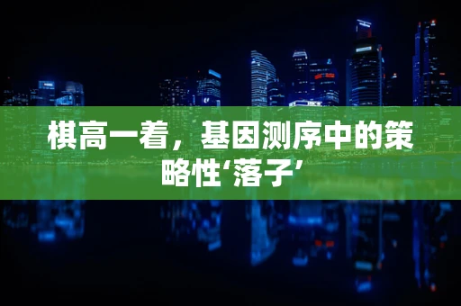棋高一着，基因测序中的策略性‘落子’