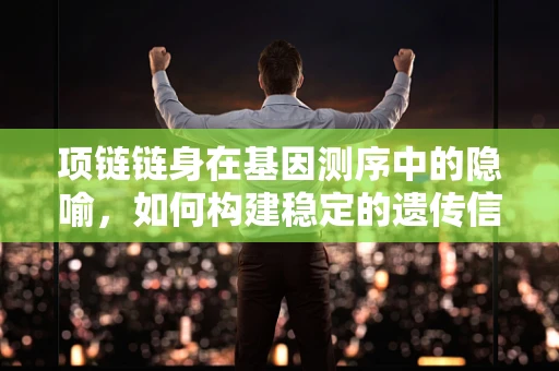 项链链身在基因测序中的隐喻，如何构建稳定的遗传信息链条？