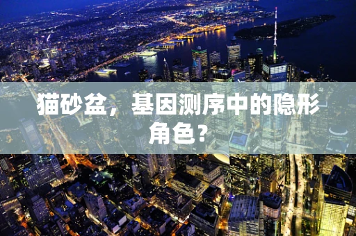 猫砂盆，基因测序中的隐形角色？
