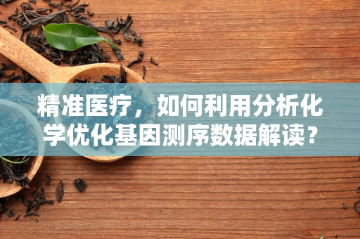 精准医疗，如何利用分析化学优化基因测序数据解读？