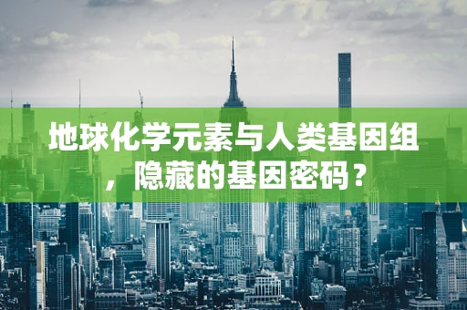 地球化学元素与人类基因组，隐藏的基因密码？