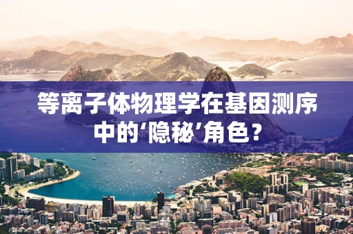 等离子体物理学在基因测序中的‘隐秘’角色？