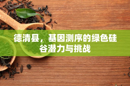 德清县，基因测序的绿色硅谷潜力与挑战