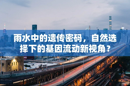 雨水中的遗传密码，自然选择下的基因流动新视角？
